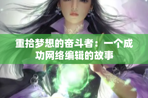 重拾梦想的奋斗者：一个成功网络编辑的故事