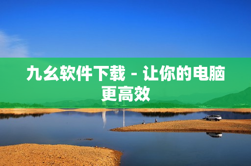 九幺软件下载 - 让你的电脑更高效