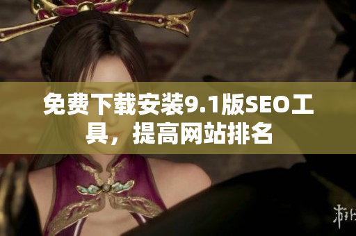 免费下载安装9.1版SEO工具，提高网站排名