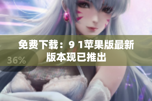 免费下载：9 1苹果版最新版本现已推出