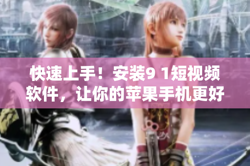 快速上手！安装9 1短视频软件，让你的苹果手机更好玩