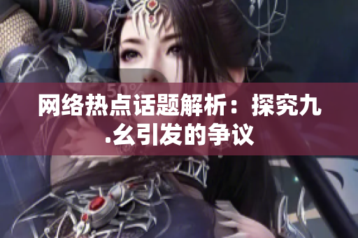 网络热点话题解析：探究九.幺引发的争议