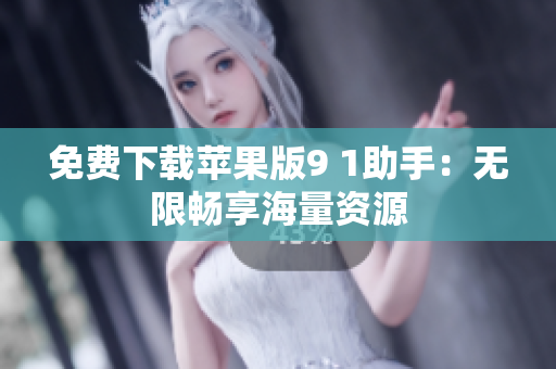 免费下载苹果版9 1助手：无限畅享海量资源