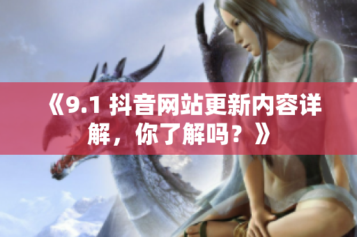 《9.1 抖音网站更新内容详解，你了解吗？》