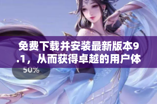 免费下载并安装最新版本9.1，从而获得卓越的用户体验