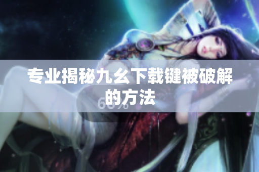 专业揭秘九幺下载键被破解的方法