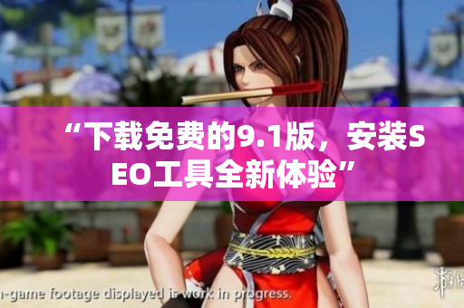 “下载免费的9.1版，安装SEO工具全新体验”