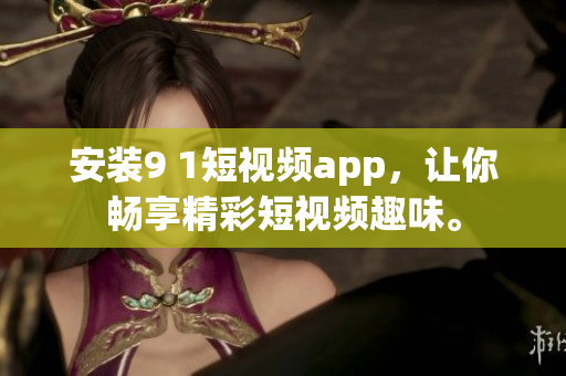安装9 1短视频app，让你畅享精彩短视频趣味。