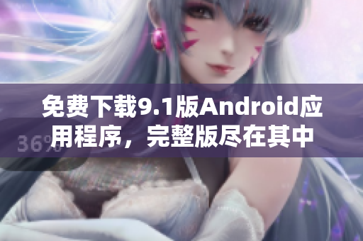 免费下载9.1版Android应用程序，完整版尽在其中