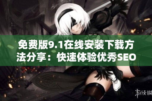 免费版9.1在线安装下载方法分享：快速体验优秀SEO工具