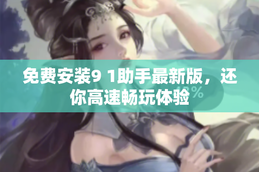 免费安装9 1助手最新版，还你高速畅玩体验
