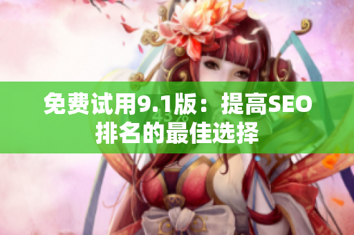 免费试用9.1版：提高SEO排名的最佳选择