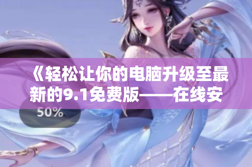 《轻松让你的电脑升级至最新的9.1免费版——在线安装下载教程》