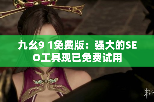 九幺9 1免费版：强大的SEO工具现已免费试用