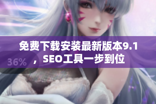 免费下载安装最新版本9.1，SEO工具一步到位