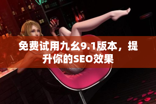 免费试用九幺9.1版本，提升你的SEO效果