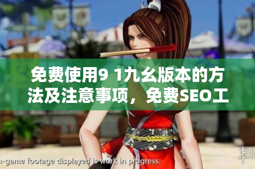 免费使用9 1九幺版本的方法及注意事项，免费SEO工具首选