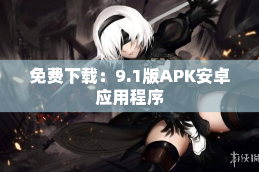 免费下载：9.1版APK安卓应用程序