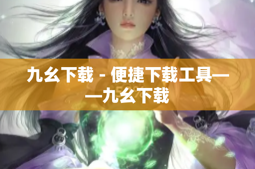 九幺下载 - 便捷下载工具——九幺下载