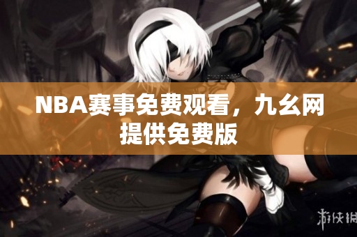 NBA赛事免费观看，九幺网提供免费版