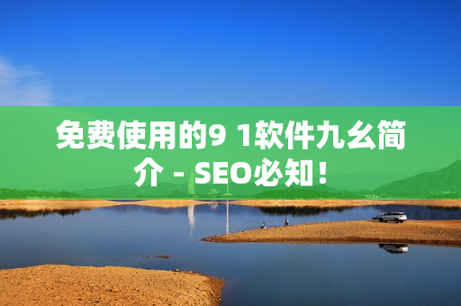 免费使用的9 1软件九幺简介 - SEO必知！