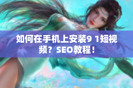 如何在手机上安装9 1短视频？SEO教程！