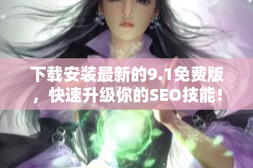 下载安装最新的9.1免费版，快速升级你的SEO技能！