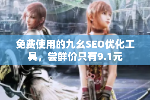 免费使用的九幺SEO优化工具，尝鲜价只有9.1元