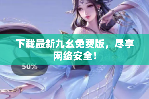 下载最新九幺免费版，尽享网络安全！