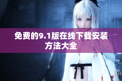 免费的9.1版在线下载安装方法大全