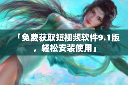 「免费获取短视频软件9.1版，轻松安装使用」