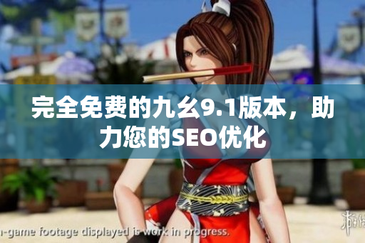 完全免费的九幺9.1版本，助力您的SEO优化
