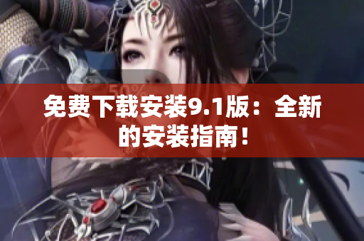 免费下载安装9.1版：全新的安装指南！