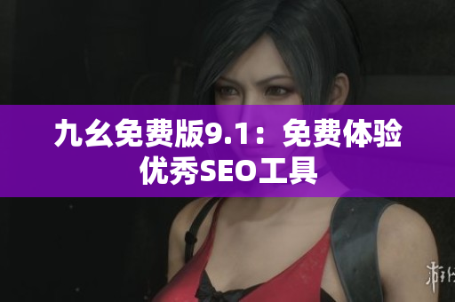 九幺免费版9.1：免费体验优秀SEO工具