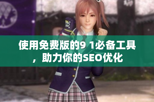使用免费版的9 1必备工具，助力你的SEO优化