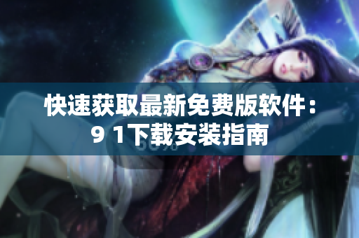 快速获取最新免费版软件：9 1下载安装指南