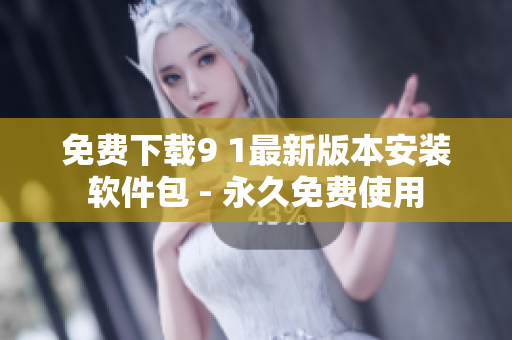 免费下载9 1最新版本安装软件包 - 永久免费使用