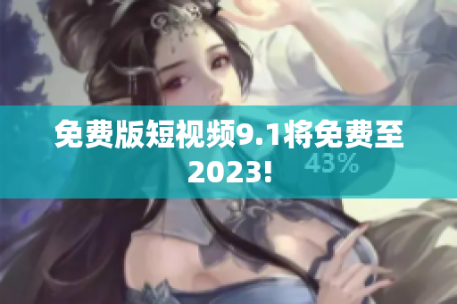 免费版短视频9.1将免费至2023!
