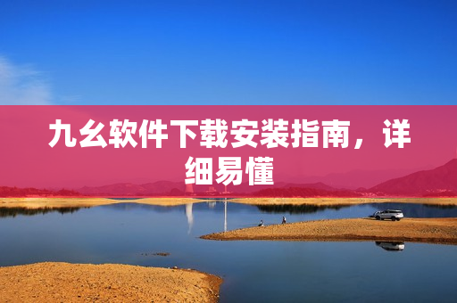 九幺软件下载安装指南，详细易懂