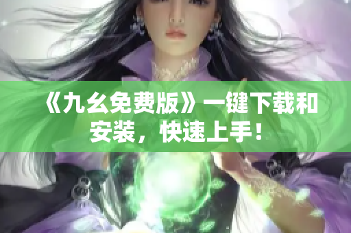 《九幺免费版》一键下载和安装，快速上手！
