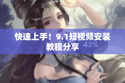 快速上手！9.1短视频安装教程分享