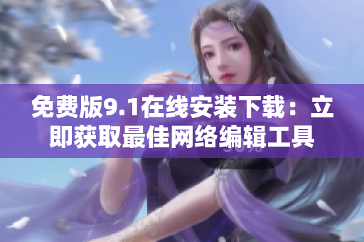 免费版9.1在线安装下载：立即获取最佳网络编辑工具