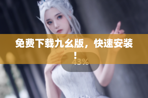 免费下载九幺版，快速安装！