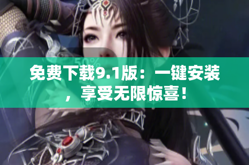 免费下载9.1版：一键安装，享受无限惊喜！
