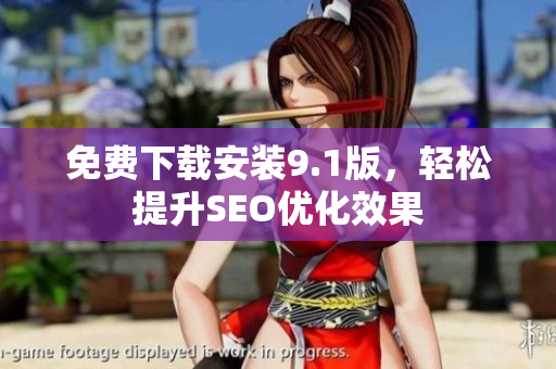 免费下载安装9.1版，轻松提升SEO优化效果