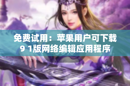 免费试用：苹果用户可下载9 1版网络编辑应用程序