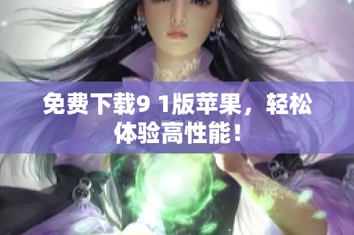 免费下载9 1版苹果，轻松体验高性能！