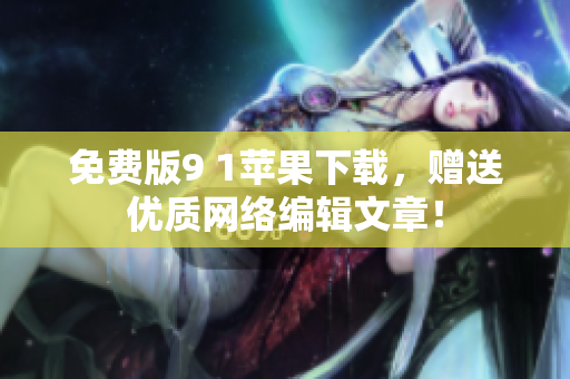 免费版9 1苹果下载，赠送优质网络编辑文章！