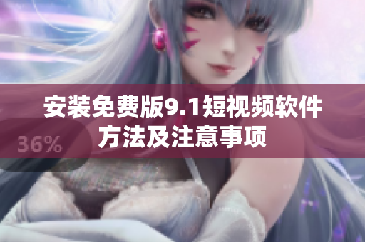 安装免费版9.1短视频软件方法及注意事项