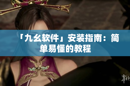 「九幺软件」安装指南：简单易懂的教程
